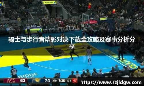 骑士与步行者精彩对决下载全攻略及赛事分析分享