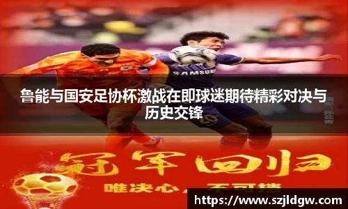 鲁能与国安足协杯激战在即球迷期待精彩对决与历史交锋