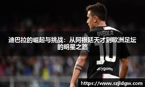 迪巴拉的崛起与挑战：从阿根廷天才到欧洲足坛的明星之路