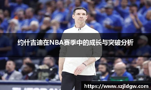 约什吉迪在NBA赛季中的成长与突破分析