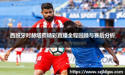 西班牙对赫塔费精彩直播全程回顾与赛后分析