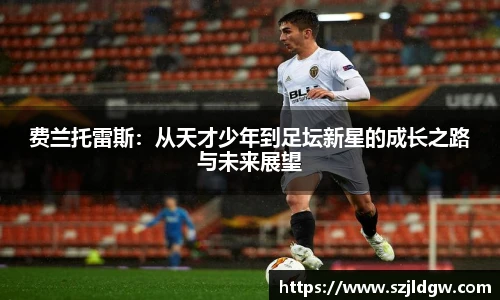 费兰托雷斯：从天才少年到足坛新星的成长之路与未来展望