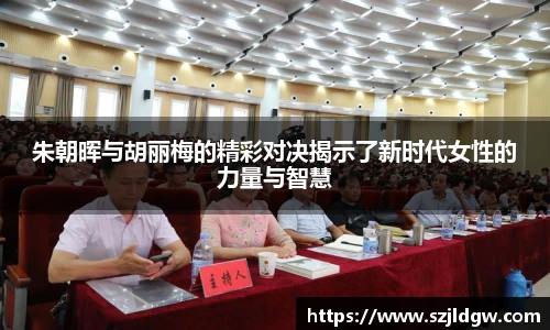 朱朝晖与胡丽梅的精彩对决揭示了新时代女性的力量与智慧