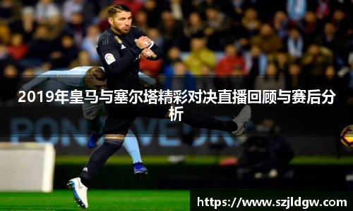 2019年皇马与塞尔塔精彩对决直播回顾与赛后分析