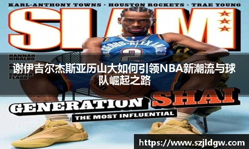 谢伊吉尔杰斯亚历山大如何引领NBA新潮流与球队崛起之路