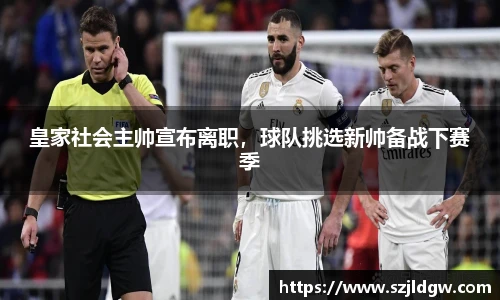 皇家社会主帅宣布离职，球队挑选新帅备战下赛季