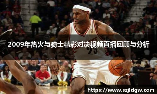 2009年热火与骑士精彩对决视频直播回顾与分析