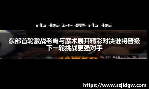 东部首轮激战老鹰与魔术展开精彩对决谁将晋级下一轮挑战更强对手