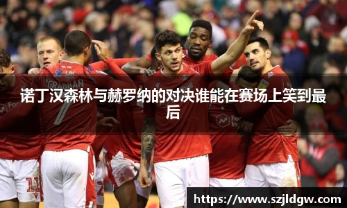 诺丁汉森林与赫罗纳的对决谁能在赛场上笑到最后